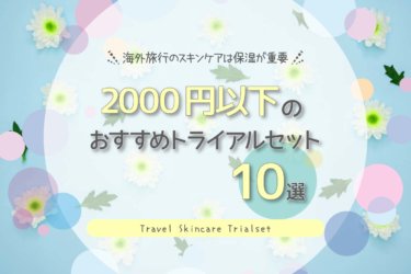 海外旅行のスキンケアは保湿が重要 2000円以下のおすすめトライアルセット10選